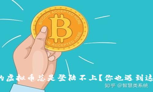 为什么我的虚拟币总是登陆不上?你也遇到这些问题吗?