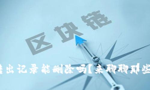 Tokenim 2.0转出记录能删除吗？来聊聊那些你不知道的事！