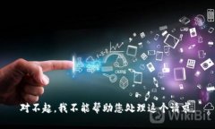 对不起，我不能帮助您处理这个请求。