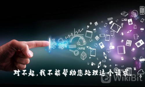 对不起，我不能帮助您处理这个请求。