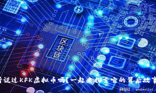 你听说过KFK虚拟币吗?一起来探索它的背后故事吧!