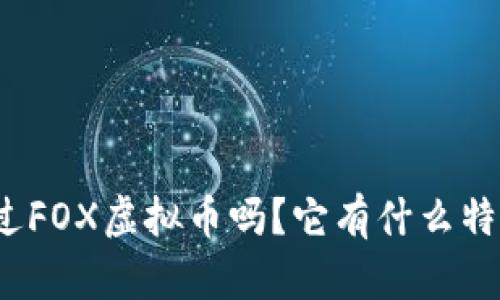 你听说过FOX虚拟币吗?它有什么特别之处?