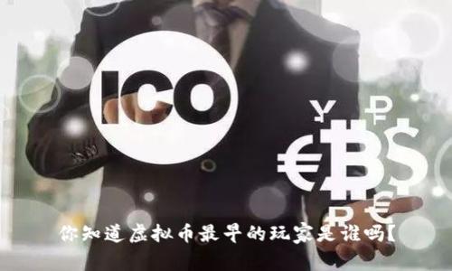 你知道虚拟币最早的玩家是谁吗?