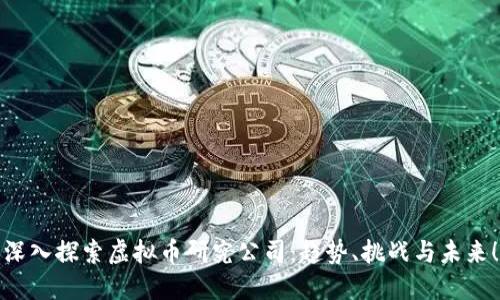 深入探索虚拟币研究公司:趋势、挑战与未来!
