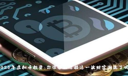 2025年虚拟币投资:你准备好迎接这一波财富潮流了吗?