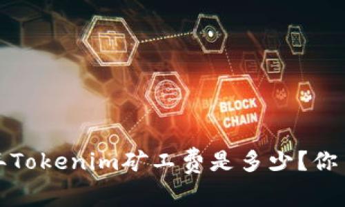 2023年Tokenim矿工费是多少？你了解吗？