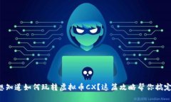 想知道如何玩转虚拟币CX？这篇攻略帮你搞定！