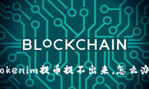 tokenim提币提不出来，怎么办？