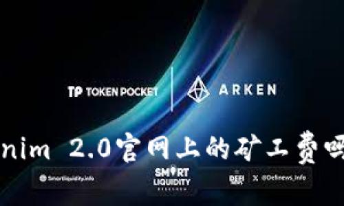 你知道Tokenim 2.0官网上的矿工费吗？来看看吧！