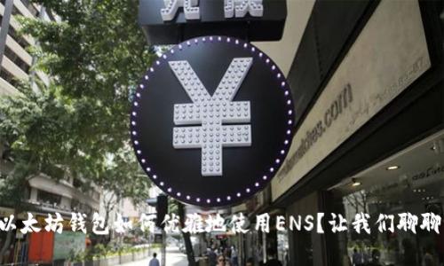 以太坊钱包如何优雅地使用ENS?让我们聊聊!