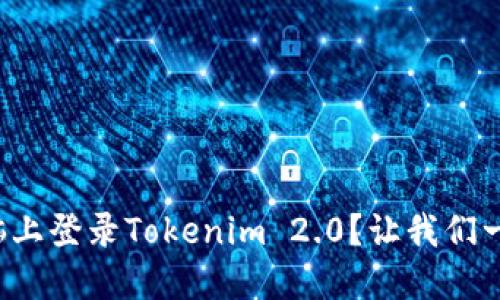如何在电脑上登录Tokenim 2.0?让我们一步一步来!