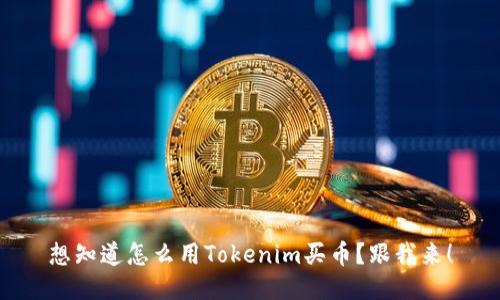 想知道怎么用Tokenim买币?跟我来!