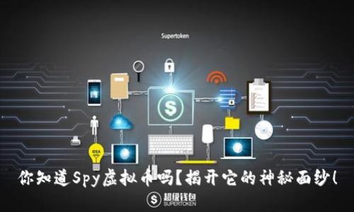 你知道Spy虚拟币吗?揭开它的神秘面纱!