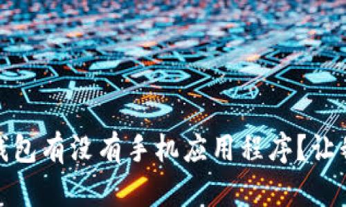 Tokenim 2.0 钱包有没有手机应用程序?让我们来探讨一下!