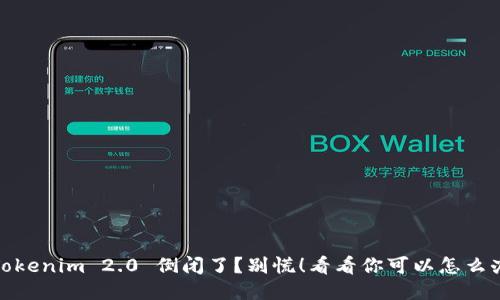 Tokenim 2.0 倒闭了?别慌!看看你可以怎么办