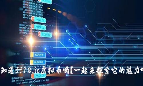 你知道ff18.io虚拟币吗?一起来探索它的魅力吧!