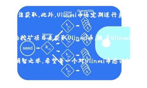   “什么是Ulinmi虚拟币？你必须知道的全部信息！ / 
 guanjianci Ulinmi虚拟币, 加密货币, 数字货币, 投资机会 /guanjianci 

引言：揭秘Ulinmi虚拟币
在数字货币快速发展的今天，Ulinmi虚拟币作为一名新兴的竞争者，也悄然登上了舞台。那么，Ulinmi虚拟币到底是什么？它有哪些独特的魅力与投资机会？本文将带你全面了解这一新兴虚拟货币的背后故事、技术优势以及潜力，让你对它有更深入的认识。

一、Ulinmi虚拟币的起源与背景
Ulinmi虚拟币诞生于一个加密货币社区的梦想，旨在为用户提供更加安全、高效的数字交易体验。它的核心理念是去中心化，借助区块链技术，让每一个用户都能自主掌握自己的资产。同时，Ulinmi币与其他传统货币相比，拥有更低的交易手续费，使得跨境交易更加高效，吸引了越来越多的用户加入这个生态系统。

二、Ulinmi虚拟币的技术解析
在技术方面，Ulinmi虚拟币结合了许多领先的区块链技术。它采用了最新的共识算法，通过完善的加密机制确保用户信息的安全。同时，其交易验证速度极快，几乎可以实时确认交易。这一技术优势使得Ulinmi币在市场中脱颖而出，吸引了不少交易者的关注。

三、Ulinmi的应用场景与生态系统
Ulinmi虚拟币不仅仅是一种投资工具，更是一个覆盖多个领域的生态系统。在电子商务、在线支付、数字资产管理等方面，Ulinmi币均能发挥其独特的优势。人们可以利用Ulinmi币进行日常消费支付，也可以参与到各种投资项目中，为自己的财富增值。在这个生态中，用户的体验与收益被放在了首位。

四、投资Ulinmi虚拟币的机会与风险
投资Ulinmi虚拟币，虽然有着巨大的增长潜力，但同时也伴随着风险。在投资的过程中，我们需要仔细分析市场走势，保持冷静的头脑。建议投资者在进行投资之前，能够做好市场的研究，并关注相关的新闻动态。此外，合理分配资产，降低风险也是明智的投资策略。

五、Ulinmi虚拟币的未来走势
未来，Ulinmi虚拟币有望通过不断的技术升级与市场拓展，进一步增强其市场地位。随着数字货币的普及，Ulinmi币也将吸引更多的用户和投资者。我们期待它能继续为用户提供安全、便捷的交易体验，并在不同的应用场景中展现出更大的潜力。

相关问题一：Ulinmi虚拟币的安全性如何？
安全性在加密货币的世界中是一个备受关注的话题。Ulinmi虚拟币在安全性上采用了顶级的加密技术，交易过程中的所有信息都经过高度加密，确保用户的信息不会被非法获取。此外，Ulinmi币还定期进行系统的安全审计，以检测潜在的漏洞，确保系统时刻处于安全状态。因此，从技术层面来看，Ulinmi虚拟币具备较高的安全性，无论是用户资产还是交易信息，皆可得到充分保障。

相关问题二：如何获取Ulinmi虚拟币？
获取Ulinmi虚拟币的途径有多种。最常见的方法是通过交易所进行购买，用户可以在多个数字货币交易平台上进行Ulinmi币的交易。此外，用户还可以通过参与一些相关的挖矿项目来获取Ulinmi币。随着Ulinmi生态系统的不断扩展，未来还会出现更多获取Ulinmi虚拟币的机会。无论你是新手还是老手，都可以通过多种方式轻松加入其中！

结束语：Ulinmi虚拟币的美好未来
综上所述，Ulinmi虚拟币凭借其独特的技术优势、应用场景及广阔的市场前景，正逐步成为数字货币领域的一颗明珠。然而，投资永远伴随着风险，理性投资、深入研究才是明智之举。希望每一个对Ulinmi币感兴趣的朋友，都能全面了解、抓住机会，共同见证这一虚拟币的崛起！ 

未来属于数字货币，Ulinmi正在迈出坚实的一步。让我们一起期待它的成长吧！