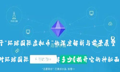 对于“环球国际虚拟币”的深度解析与前景展望
您对环球国际虚拟币了解多少?揭开它的神秘面纱!