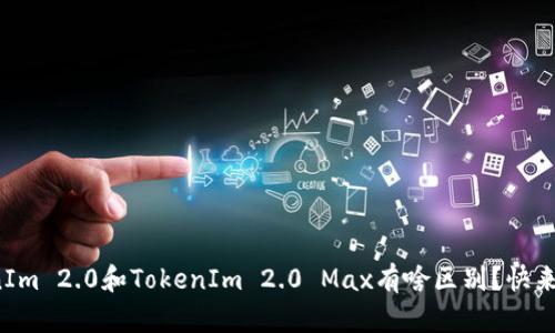 TokenIm 2.0和TokenIm 2.0 Max有啥区别？快来了解！
