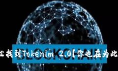如何轻松找到Tokenim 2.0？你也在为此烦恼吗？