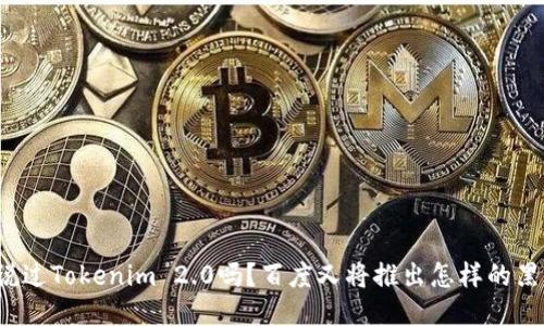 你听说过Tokenim 2.0吗？百度又将推出怎样的黑科技？