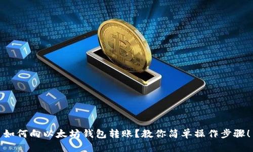 如何向以太坊钱包转账？教你简单操作步骤！