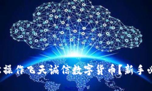 如何轻松操作飞天诚信数字货币？新手必看指南！