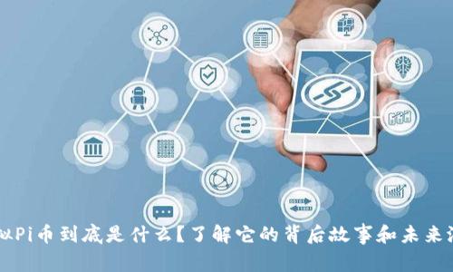 虚拟Pi币到底是什么？了解它的背后故事和未来潜力