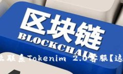 想知道怎么联系Tokenim 2.0客服？这里告诉你！