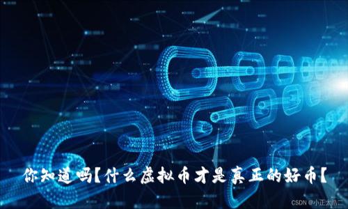 你知道吗?什么虚拟币才是真正的好币?