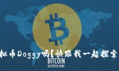 想了解虚拟币Doggy吗？快跟我一起探索它的世界！