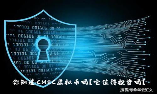 你知道CMRC虚拟币吗?它值得投资吗?
