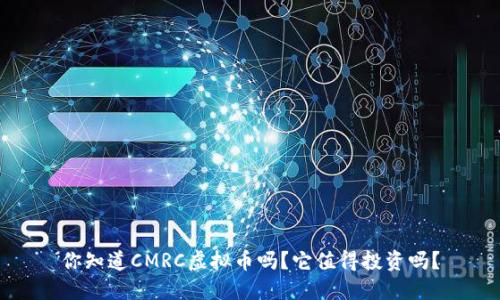 你知道CMRC虚拟币吗?它值得投资吗?