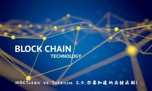 MGCToken vs Tokenim 2.0:你要知道的关键区别!