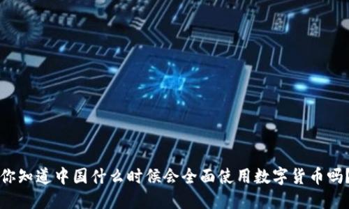 你知道中国什么时候会全面使用数字货币吗?