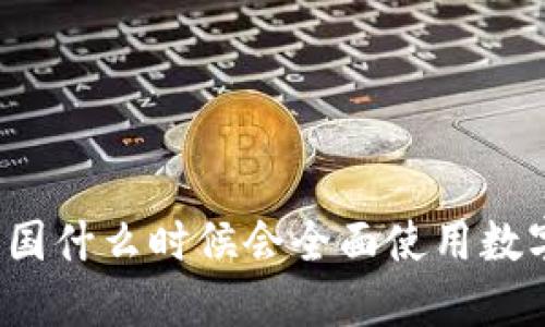 你知道中国什么时候会全面使用数字货币吗?