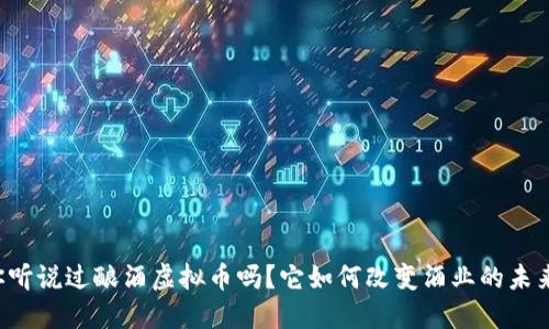 你听说过酿酒虚拟币吗?它如何改变酒业的未来!