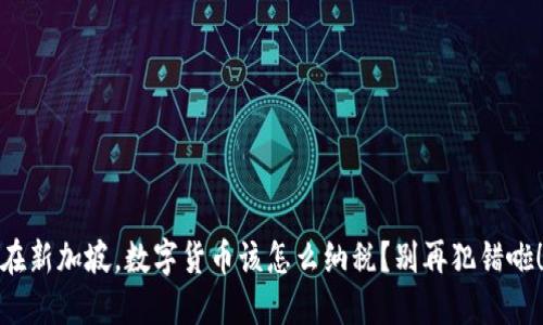 在新加坡,数字货币该怎么纳税?别再犯错啦!