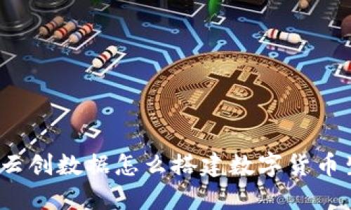 你知道云创数据怎么搭建数字货币生态吗？