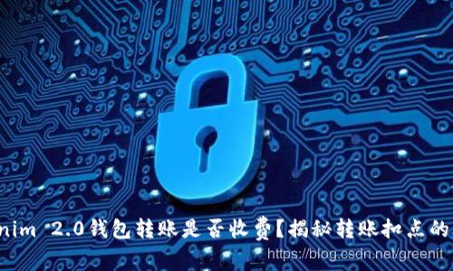 Tokenim 2.0钱包转账是否收费?揭秘转账扣点的真相!