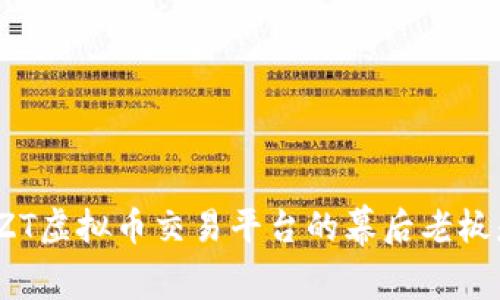 你知道ZT虚拟币交易平台的幕后老板是谁吗？