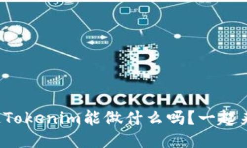 你知道Tokenim能做什么吗?一起来看看!