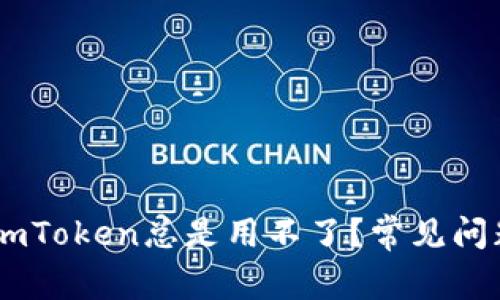 为什么我的ImToken总是用不了?常见问题及解决方案