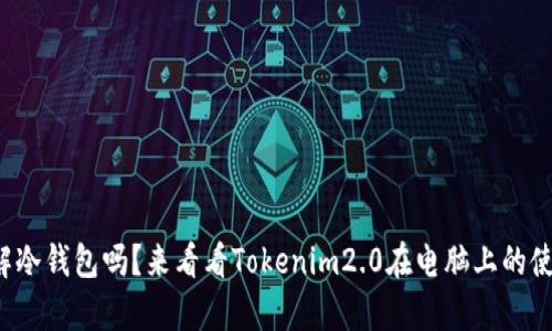你真的了解冷钱包吗?来看看Tokenim2.0在电脑上的使用体验吧!