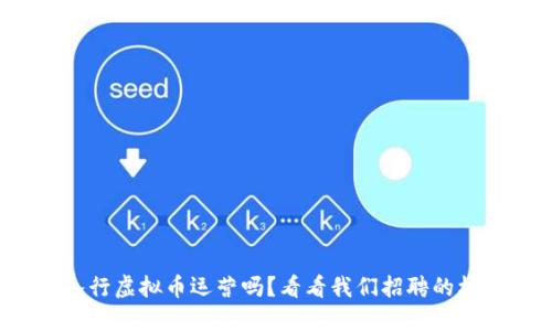 你想入行虚拟币运营吗?看看我们招聘的机会吧!