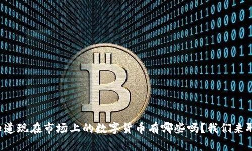 你知道现在市场上的数字货币有哪些吗?我们来聊聊!