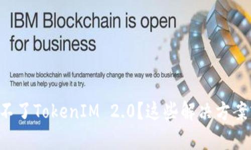 为什么我下载不了TokenIM 2.0？这些解决方案或许能帮到你！