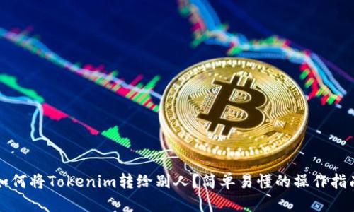 如何将Tokenim转给别人？简单易懂的操作指南