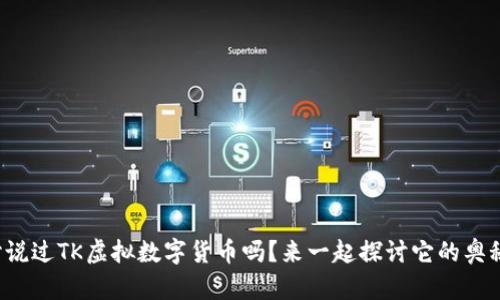 你听说过TK虚拟数字货币吗？来一起探讨它的奥秘吧！
