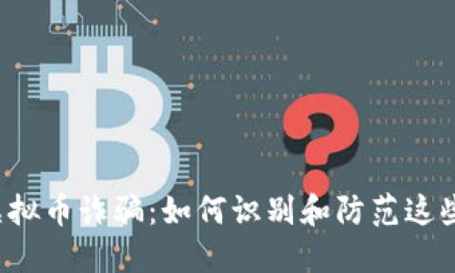 广西虚拟币诈骗：如何识别和防范这些骗局？